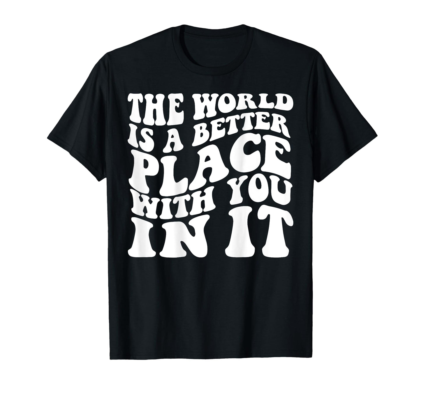 The World Is A Better Place With You In It Words On Back T-Shirt