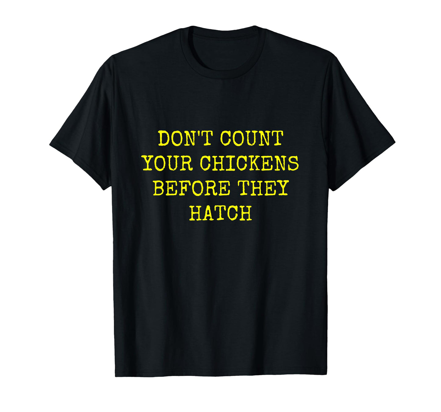 DON'T COUNT YOUR CHICKENS BEFORE THEY HATCH T-Shirt