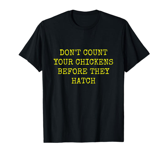 DON'T COUNT YOUR CHICKENS BEFORE THEY HATCH T-Shirt