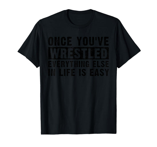 Once You've Wrestled Everything Else In Life Is Easy Funny T-Shirt