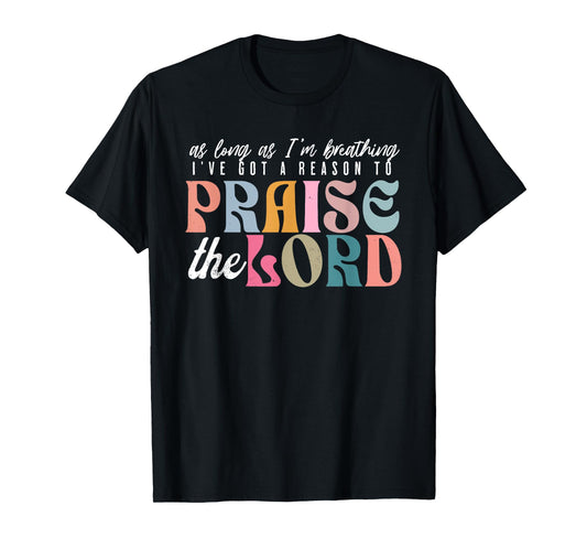 As Long As Im Breathing I've Got a Reason to Praise The Lord T-Shirt