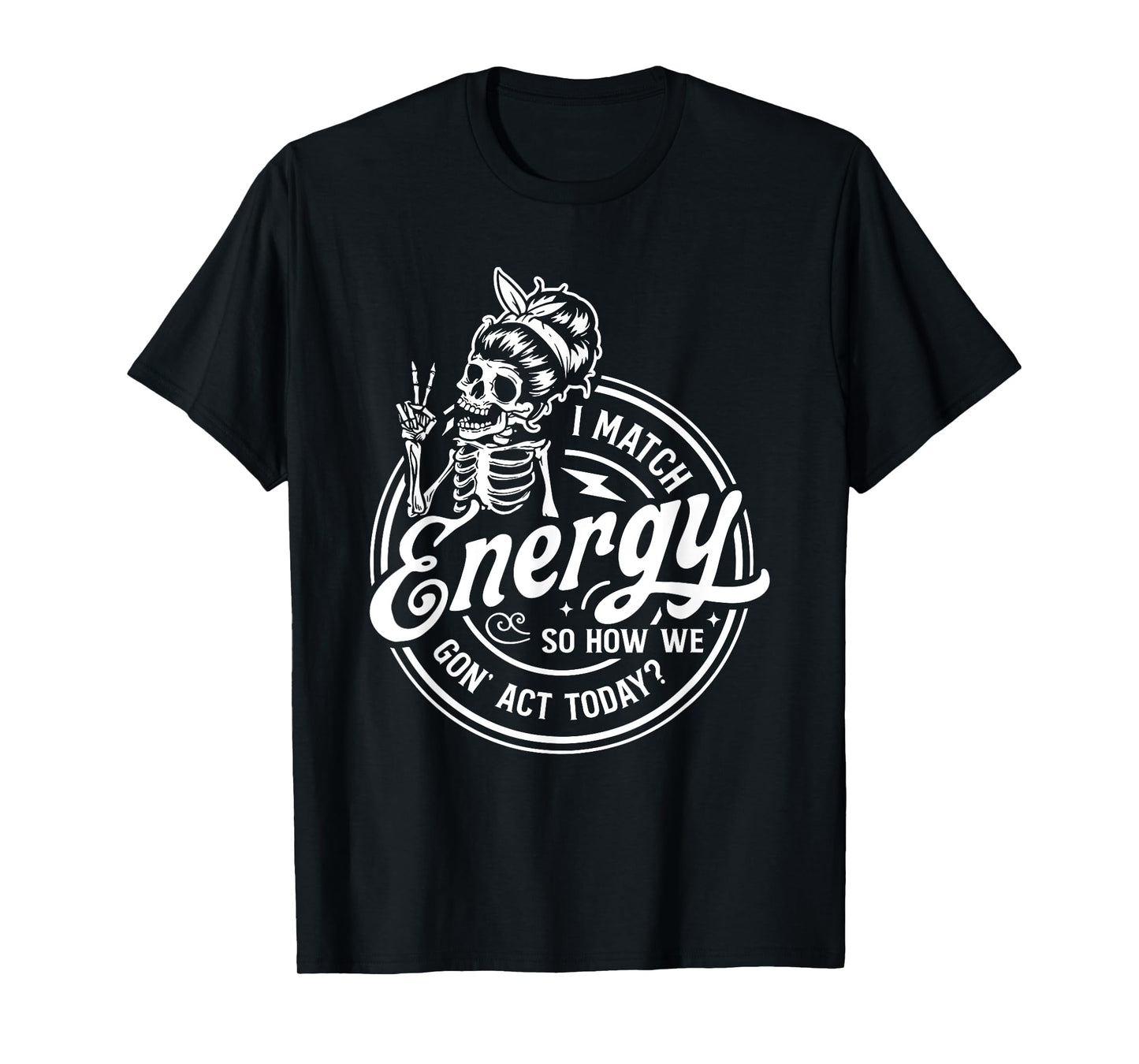 I Match Energy So How We Gon' Act Today Funny Saying T-Shirt