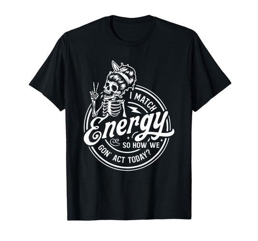 I Match Energy So How We Gon' Act Today Funny Saying T-Shirt