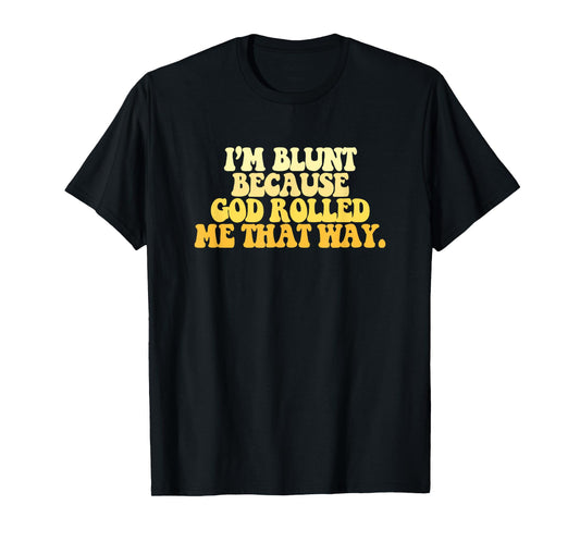 I'm Blunt Because God Rolled Me That Way Funny Sarcastic T-Shirt