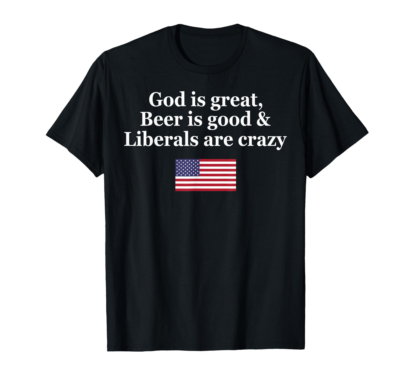 God Is Great Beer Is Good Liberals Are Crazy T-Shirt