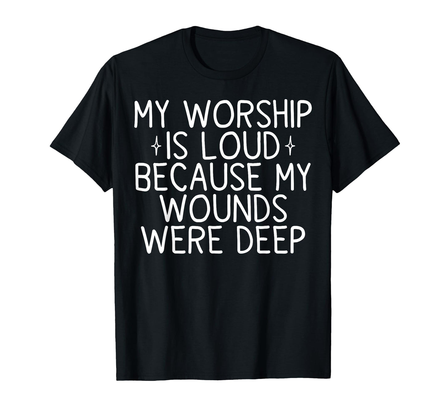 My Worship is Loud Because My Wounds were Deep T-Shirt