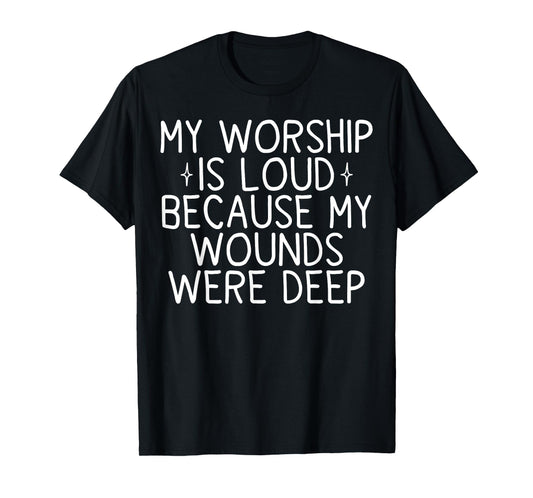 My Worship is Loud Because My Wounds were Deep T-Shirt