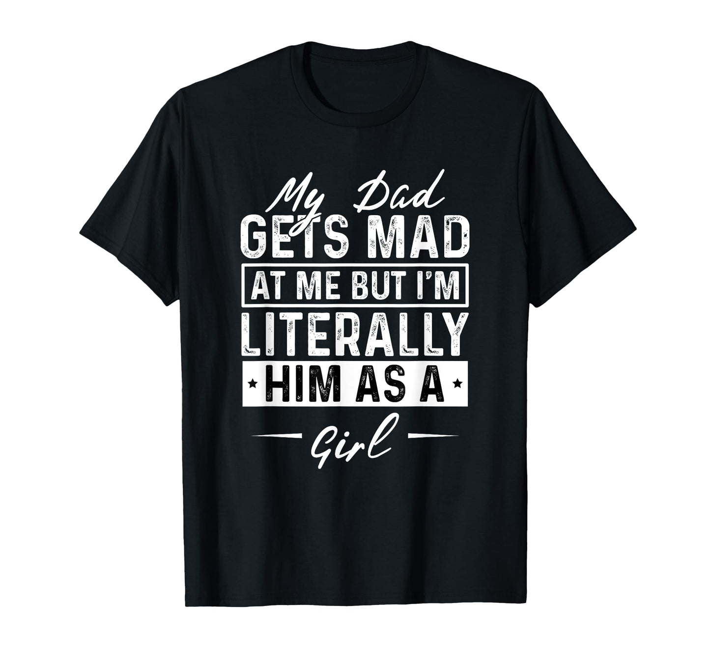 My Dad Gets Mad at Me But I'm Literally Him As A Girl Funny T-Shirt