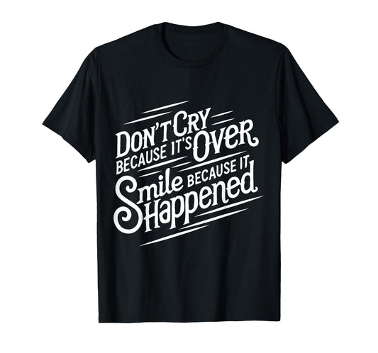 Don't cry because it's over. Smile because it happened T-Shirt