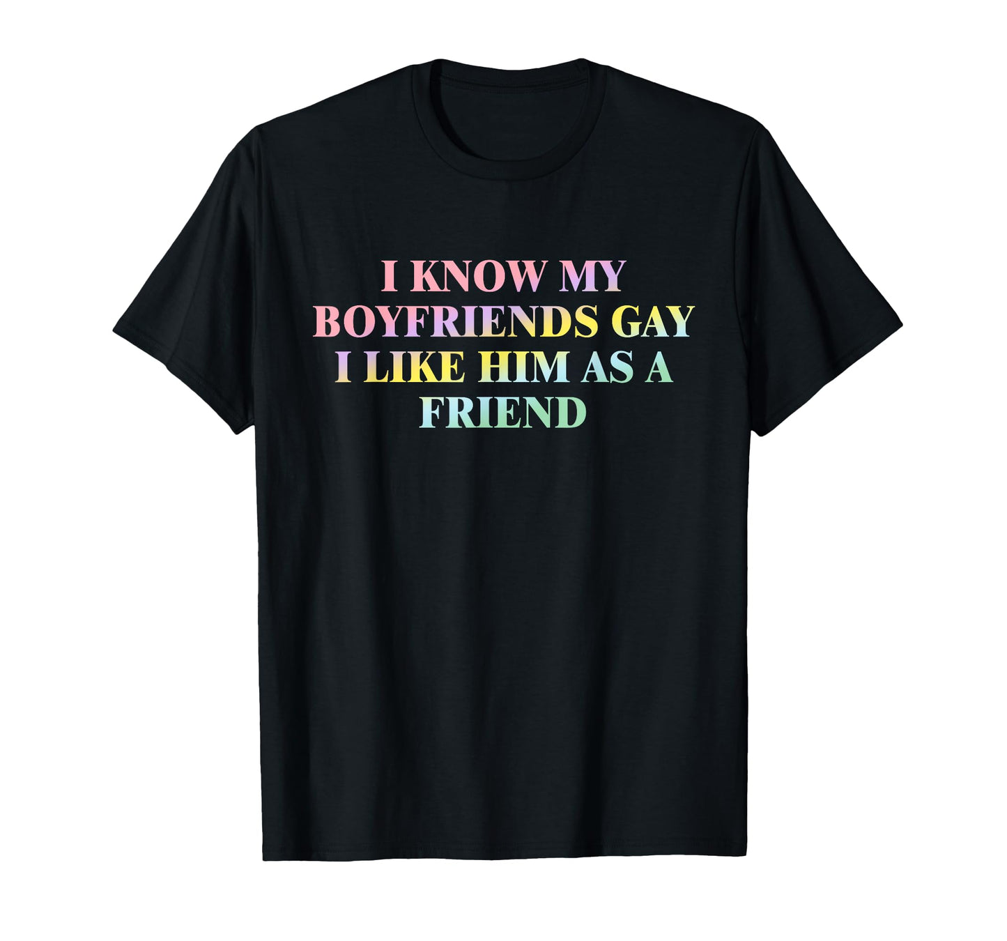 I Know My Boyfriends Gay I Like Him As A Friend Quote T-Shirt