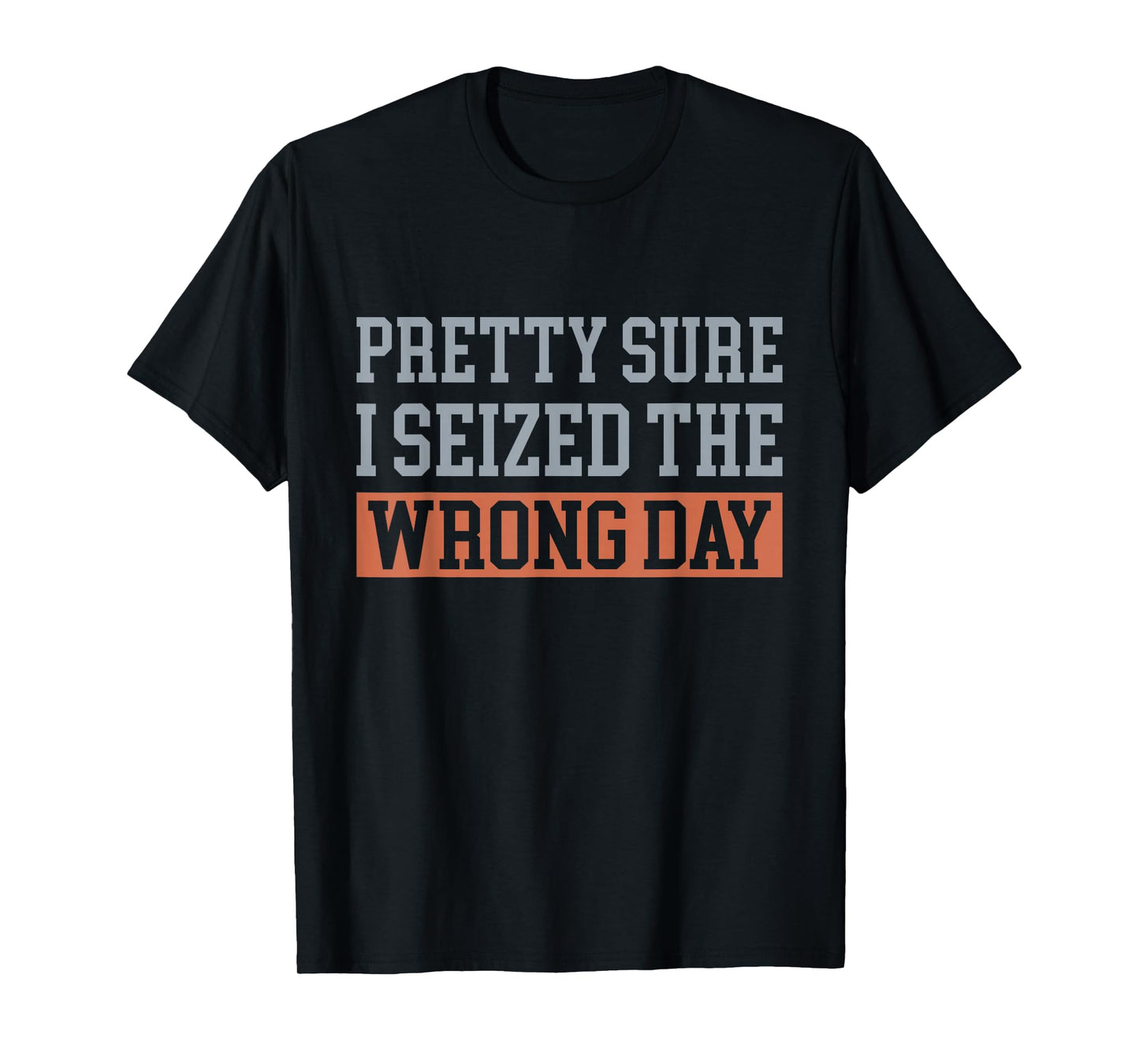 Pretty Sure I Seized The Wrong Day Funny Quote T-Shirt