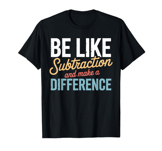 Be Like Subtraction Make A Difference Teacher Student Math T-Shirt