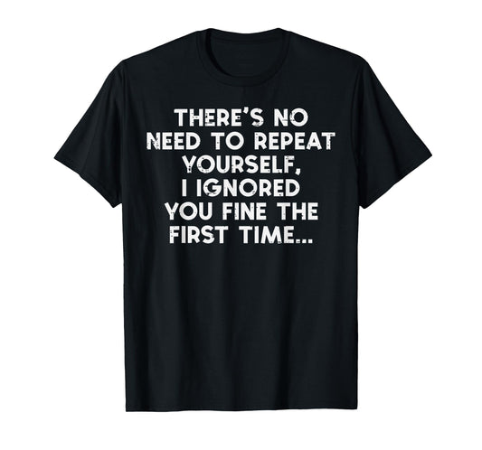 No Need Repeat Yourself I Ignored You Funny Saying Women Men T-Shirt