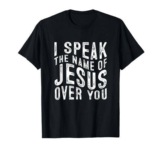I Speak The Name Of Jesus Over You God Faith Jesus T-Shirt