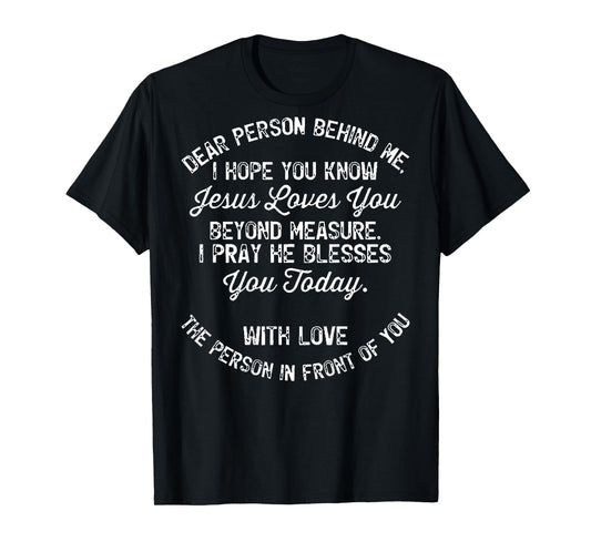 Dear Person Behind Me I Hope You Know Jesus Loves You (back) T-Shirt