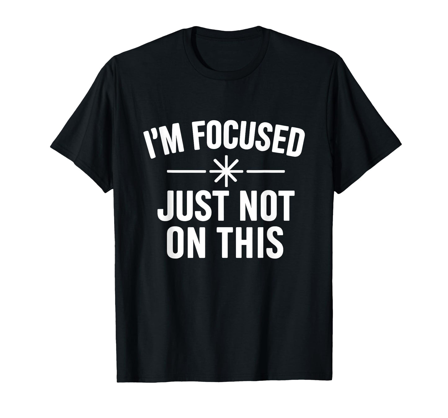 I’m Focused Just Not On This Funny Quote T-Shirt