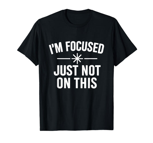 I’m Focused Just Not On This Funny Quote T-Shirt