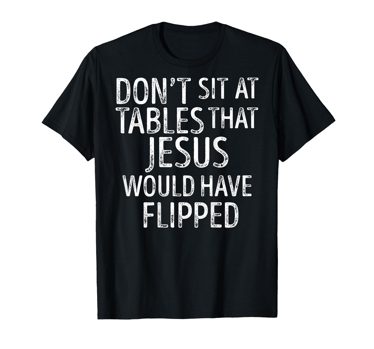 (On Back) Don't Sit At Tables That Jesus Would Have Flipped T-Shirt