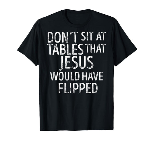 (On Back) Don't Sit At Tables That Jesus Would Have Flipped T-Shirt