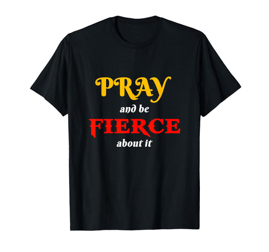Pray and Be Fierce About It T-Shirt