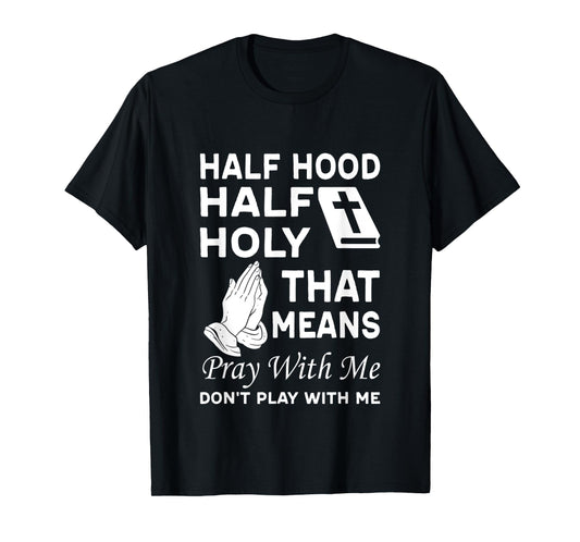 Half Hood Half Holy That Means Pray With Me Don'T Play With T-Shirt