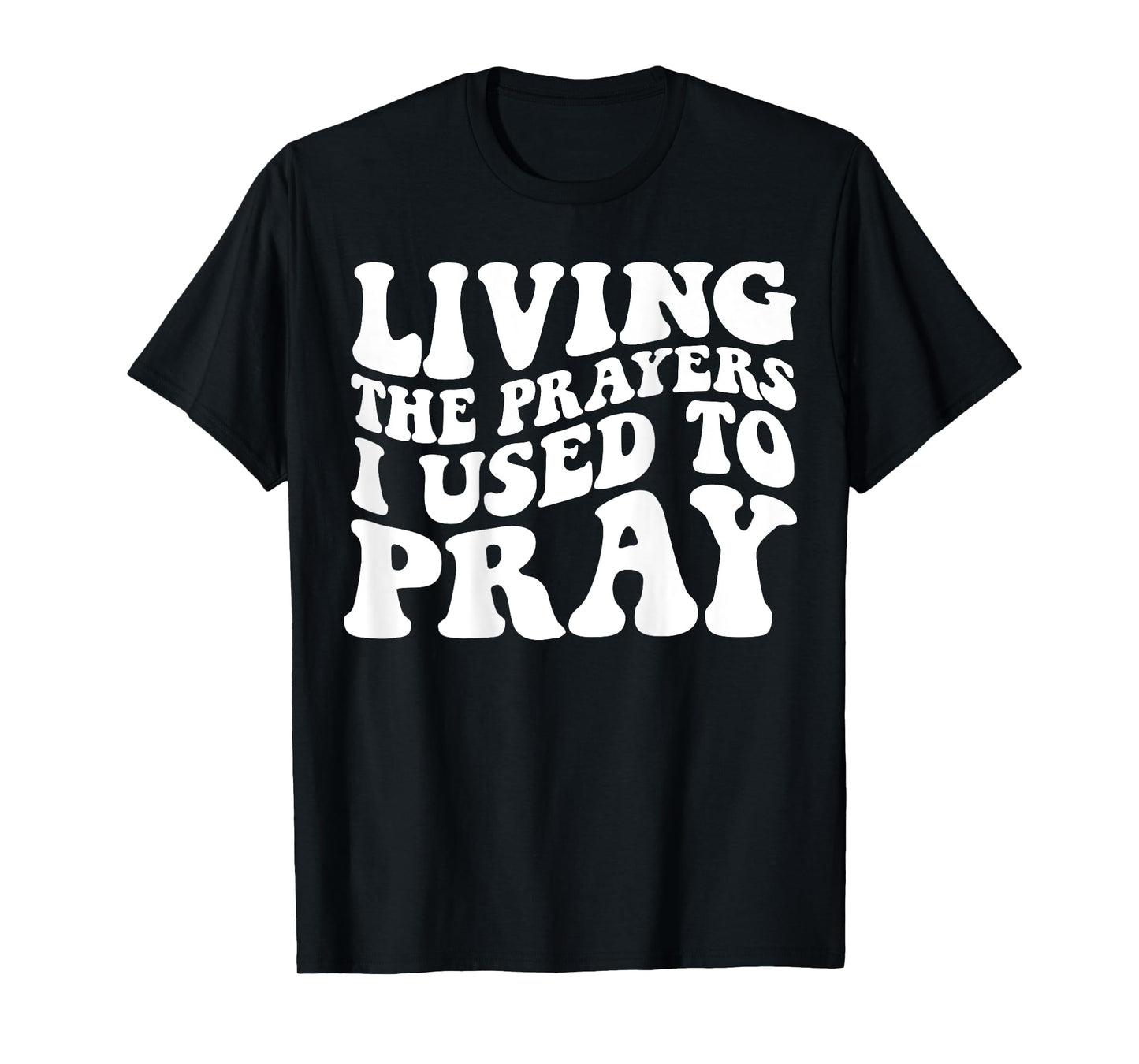 Living The Prayers I used to Pray on back T-Shirt