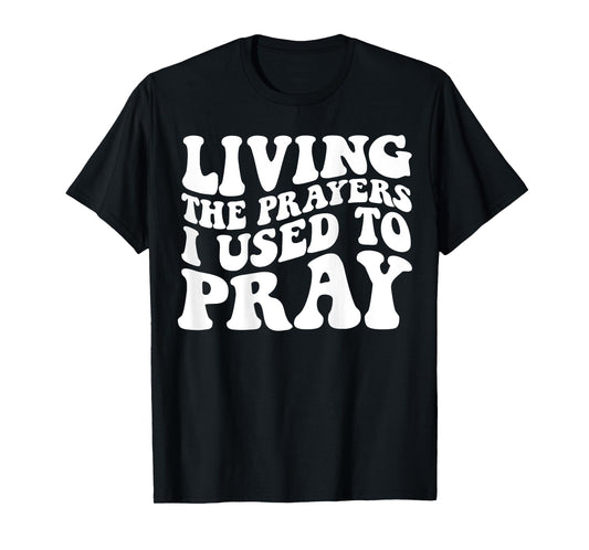 Living The Prayers I used to Pray on back T-Shirt