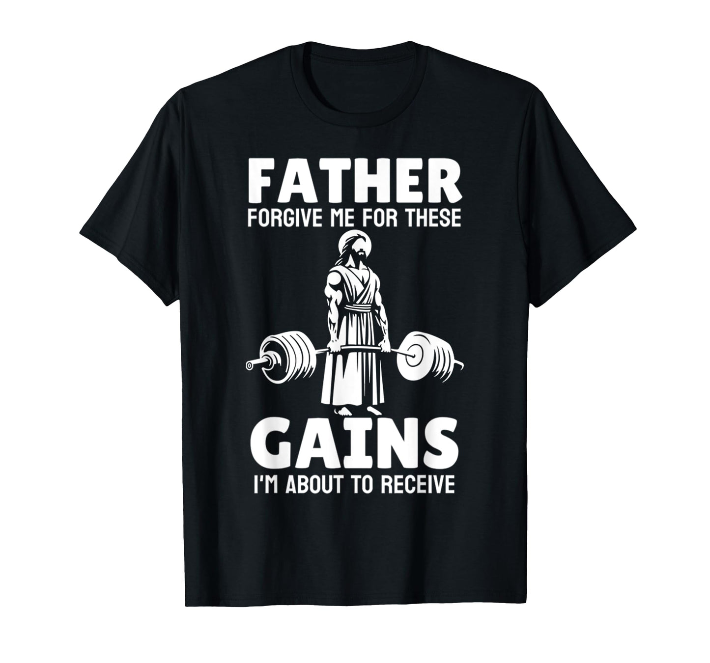 Jesus Father Forgive Me For These Gains, Im About To Receive T-Shirt