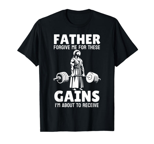 Jesus Father Forgive Me For These Gains, Im About To Receive T-Shirt