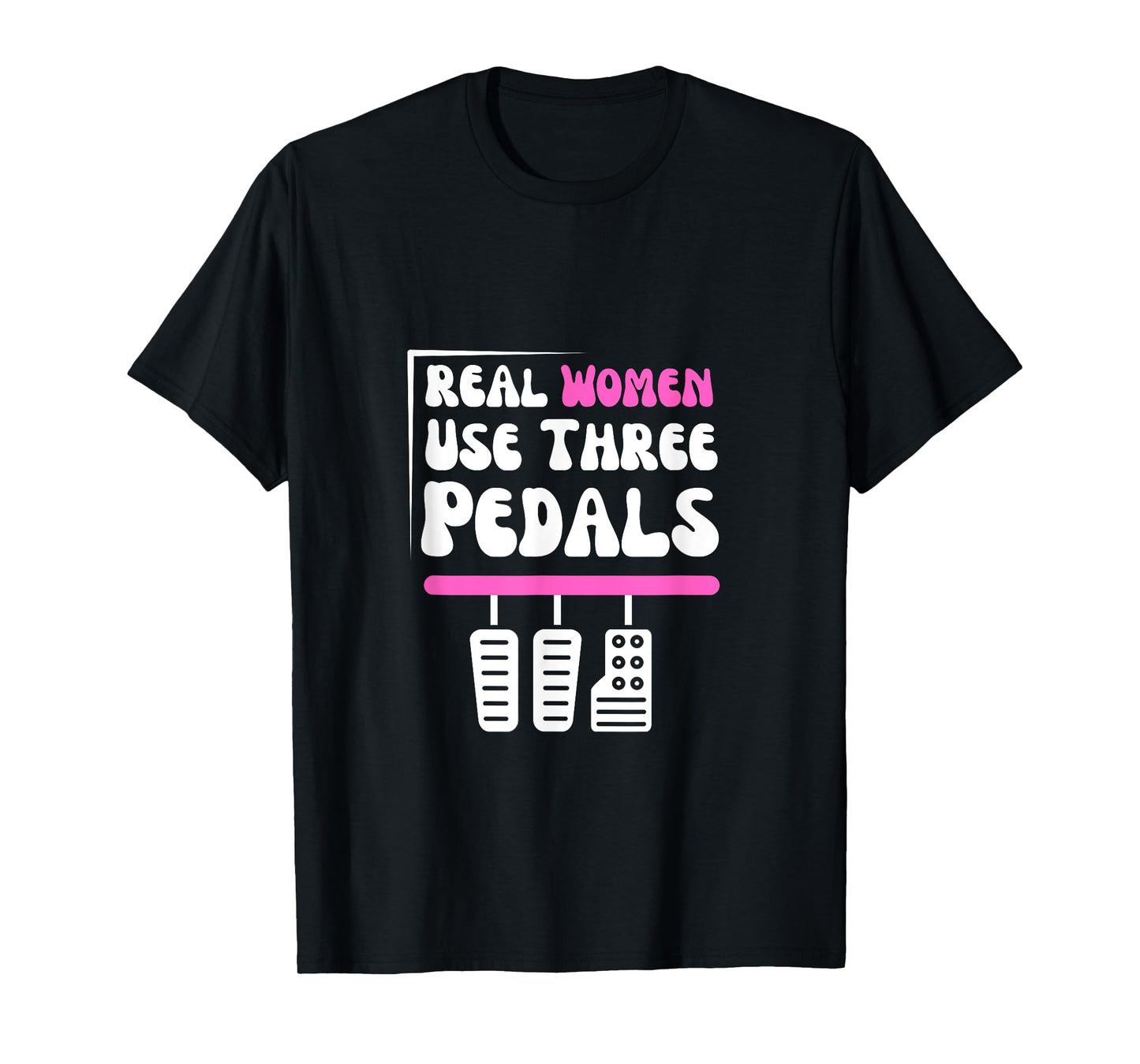 Real Women Use Three Pedals - Stick Shift Car Lover Funny T-Shirt
