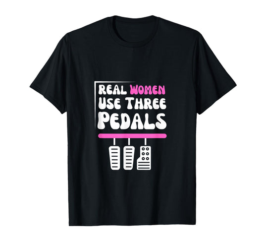 Real Women Use Three Pedals - Stick Shift Car Lover Funny T-Shirt