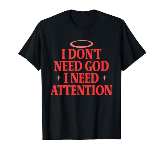 I Don't Need God I Need Attention Funny Quote T-Shirt