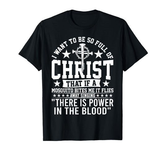 I Want To Be So Full Of Christ That If A Mosquito Bites Me T-Shirt