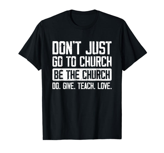Don't Just Go To Church Be The Church Do Give Teach Love T-Shirt