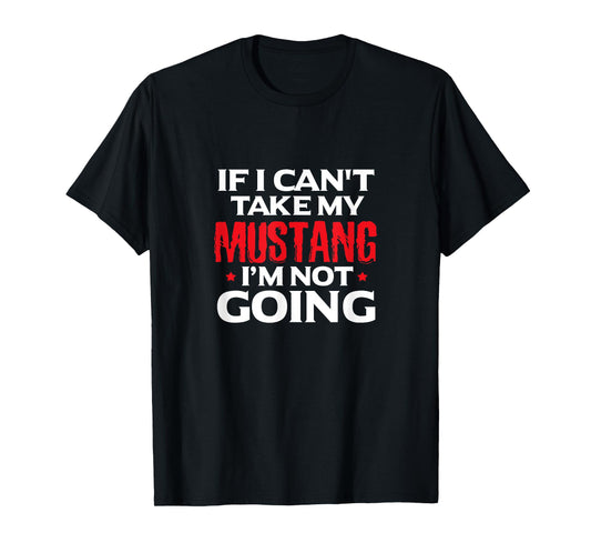Mustang Horse Funny If I Can't Take My Mustang I'm Not Going T-Shirt