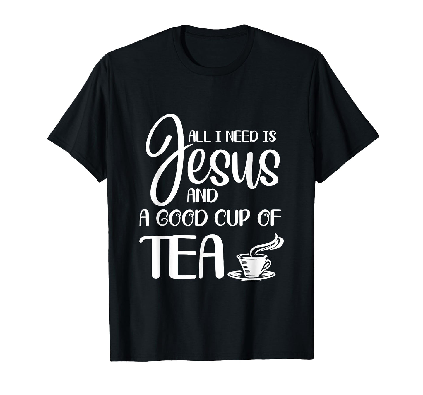 All I Need Is Jesus And A Cup Of Tea T T-Shirt
