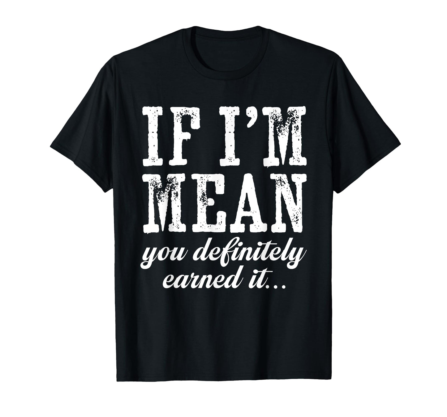 If I'm Mean You Definitely Earned It Funny Saying Men Women T-Shirt