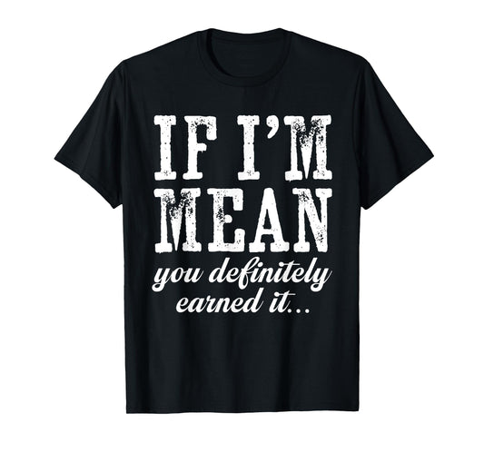 If I'm Mean You Definitely Earned It Funny Saying Men Women T-Shirt