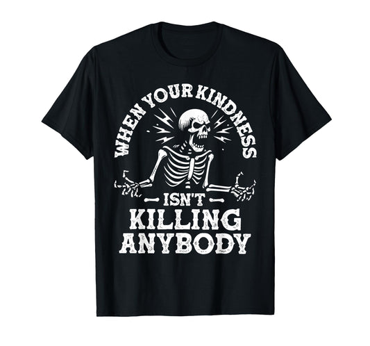 WHEN YOUR KINDNESS ISN'T KILLING ANYBODY Funny design T-Shirt