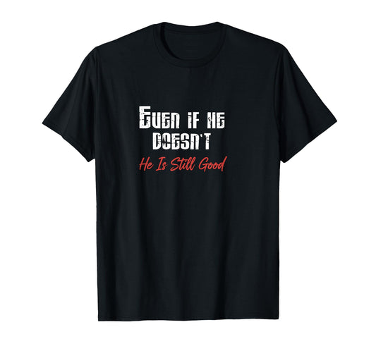 Even If He Doesn’t He is Still Good Christian Perseverance T-Shirt