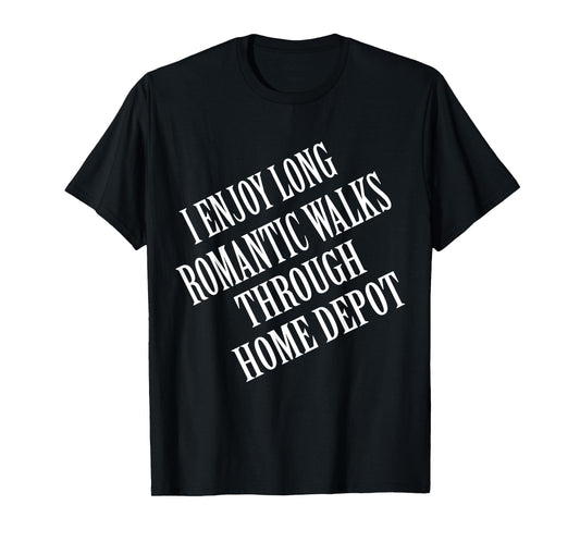 I enjoy long romantic walks through home depot Home Daddy T-Shirt