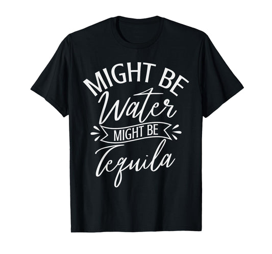 Might Be Water Might be Tequila Funny Drinking saying T-Shirt