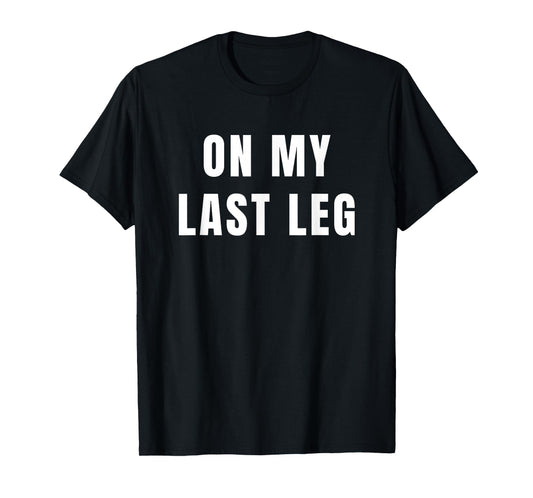 Amputee Humor Quote On My Last Leg for Leg Amputation T-Shirt