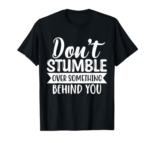 Inspirational Quote Don't Stumble Over Something Behind You T-Shirt