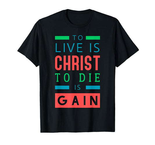 For to me, to live is Christ, and to die is gain. T-Shirt