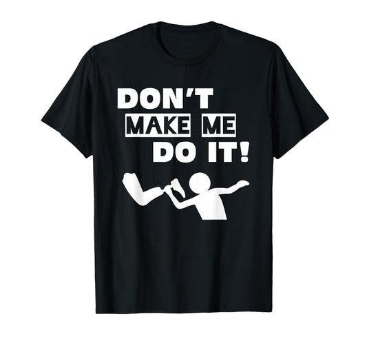 Don't Make Me Do It T-Shirt