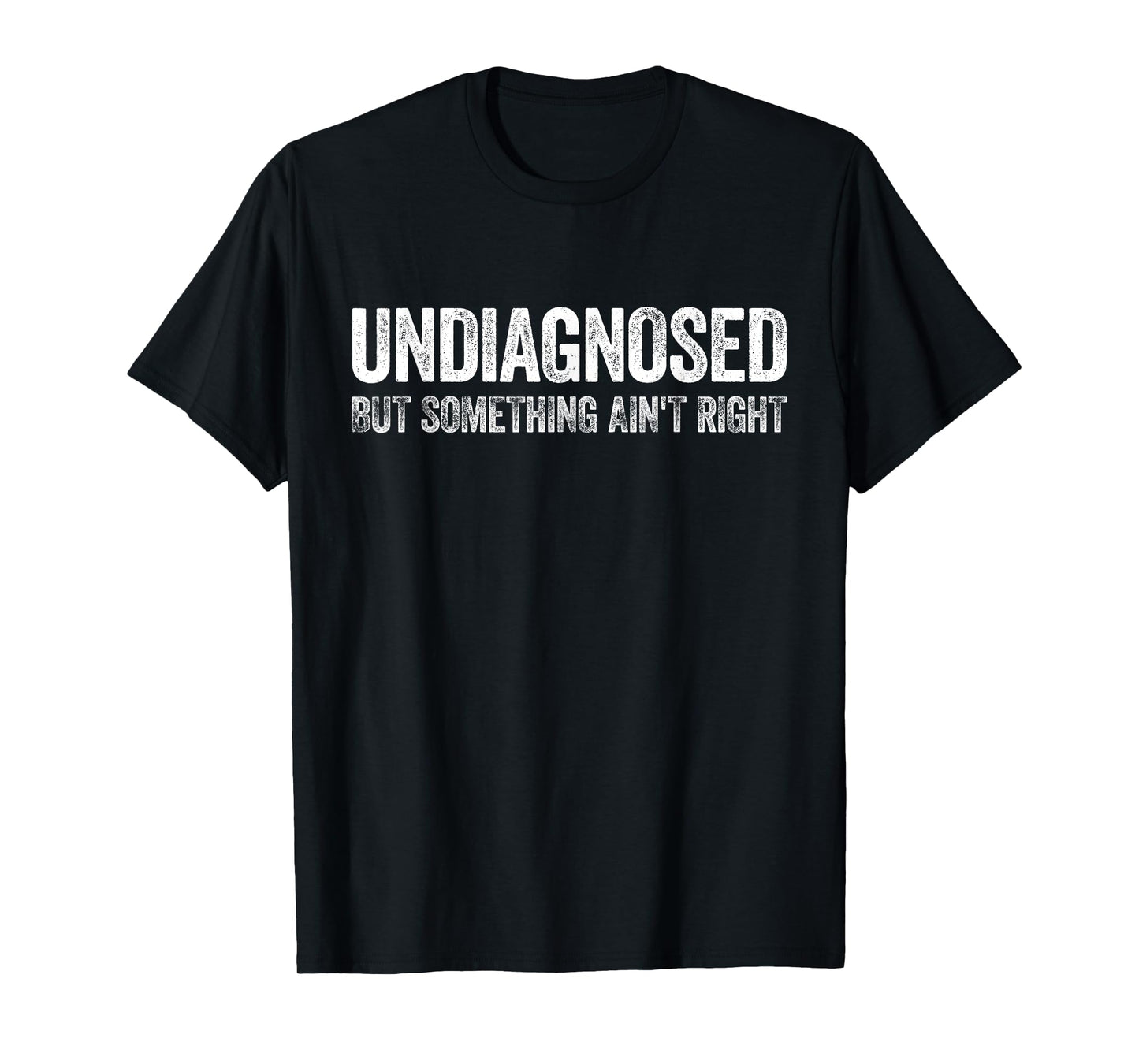 Undiagnosed But Something Ain't Right Shirt Funny Men Women T-Shirt