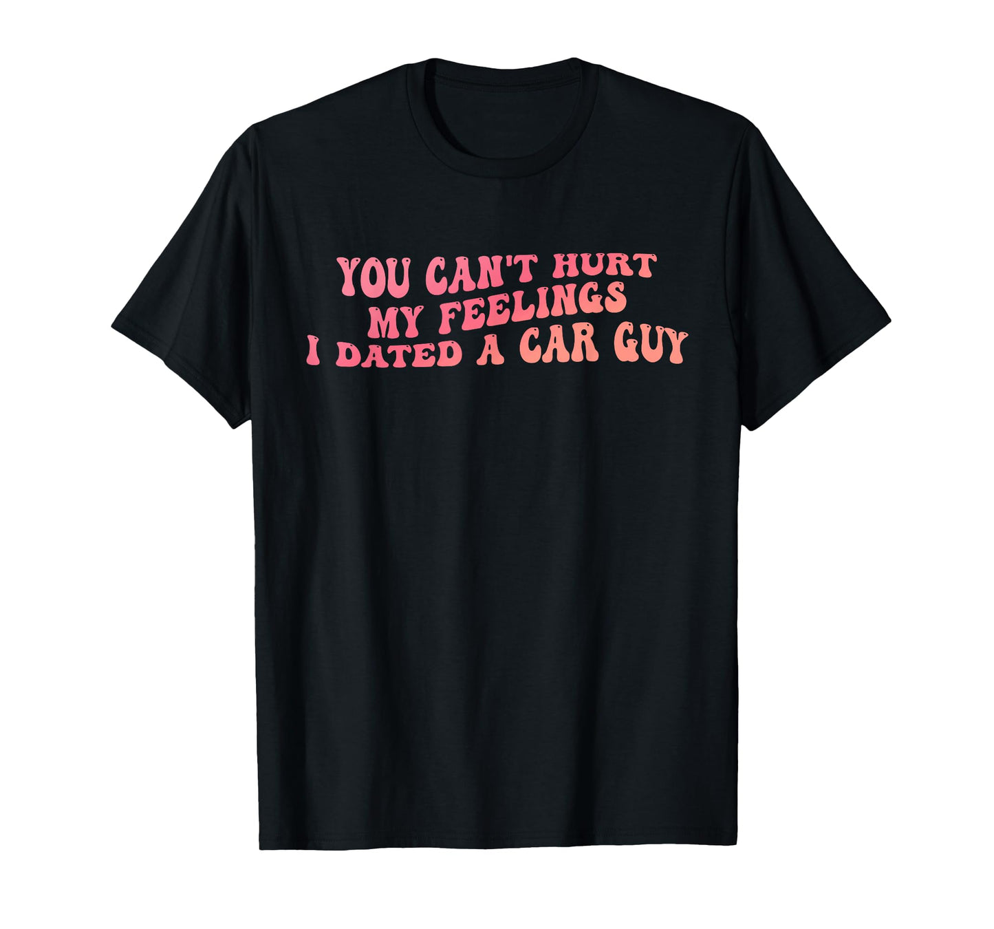You Can't Hurt My Feelings I Dated A Car Guy Design T-Shirt