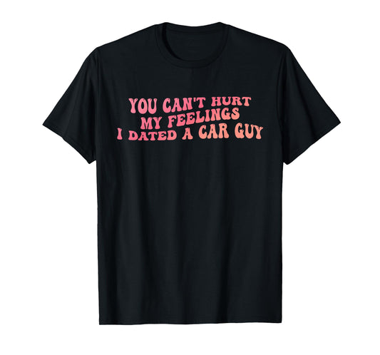 You Can't Hurt My Feelings I Dated A Car Guy Design T-Shirt