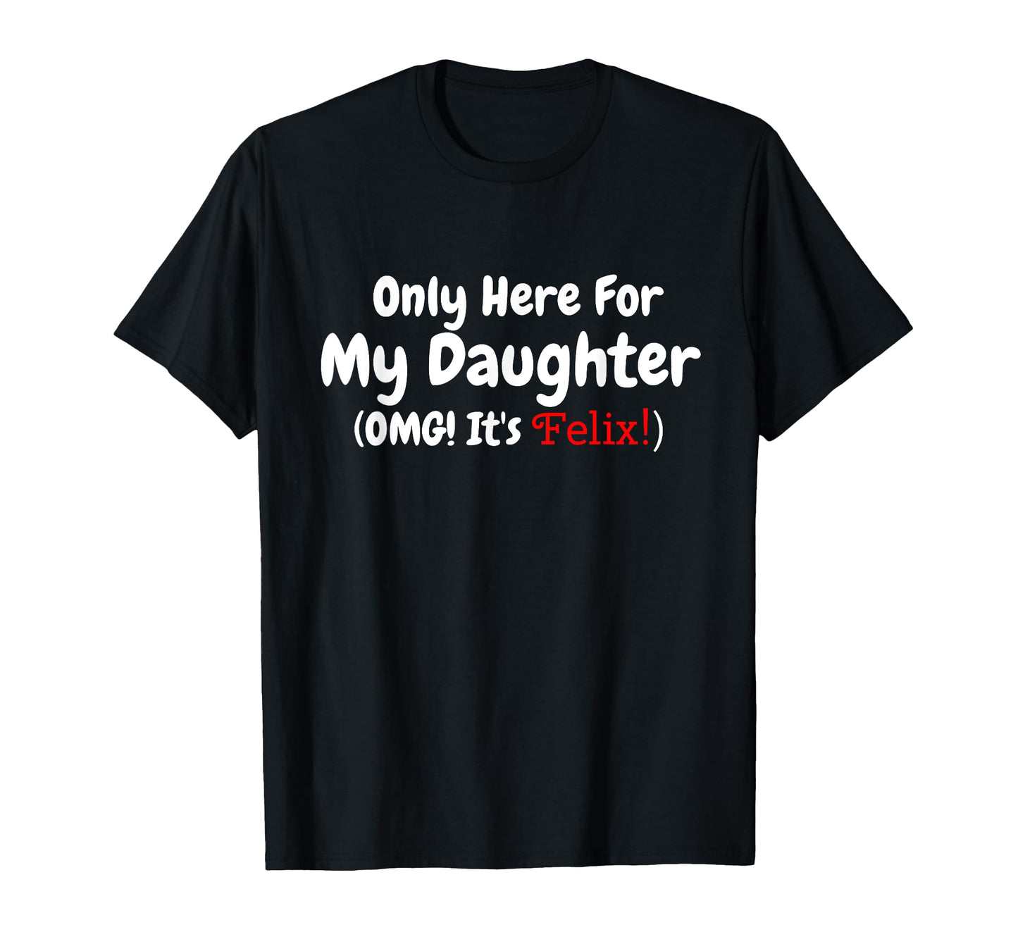 Only Here For My Daughter OMG It's Felix T-Shirt